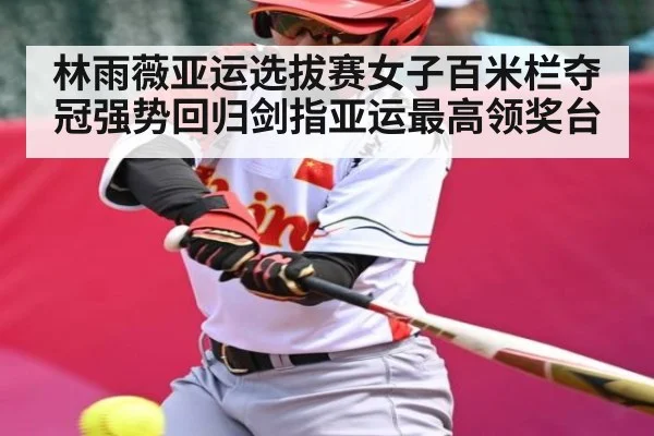 林雨薇亚运选拔赛女子百米栏夺冠强势回归剑指亚运最高领奖台 | kaiyun