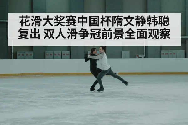 花滑大奖赛中国杯隋文静韩聪复出 双人滑争冠前景全面观察 | kaiyun