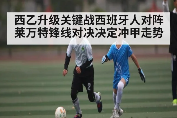 西乙升级关键战西班牙人对阵莱万特锋线对决决定冲甲走势 | kaiyun
