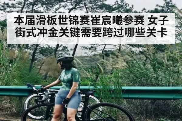 本届滑板世锦赛崔宸曦参赛 女子街式冲金关键需要跨过哪些关卡 | kaiyun